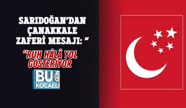 SARIDOĞAN’DAN ÇANAKKALE ZAFERİ MESAJI: “RUH HÂLÂ YOL GÖSTERİYOR”