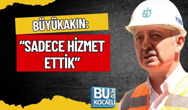 BÜYÜKAKIN: “SADECE HİZMET ETTİK”