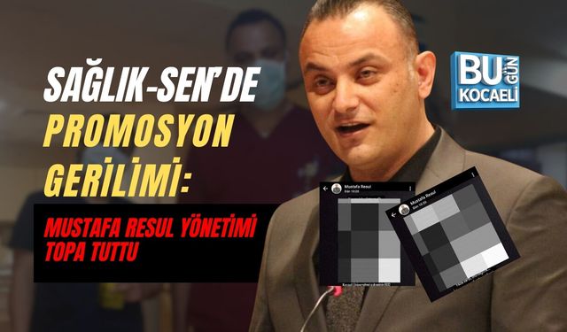 SAĞLIK-SEN’DE PROMOSYON GERİLİMİ: MUSTAFA RESUL YÖNETİMİ TOPA TUTTU
