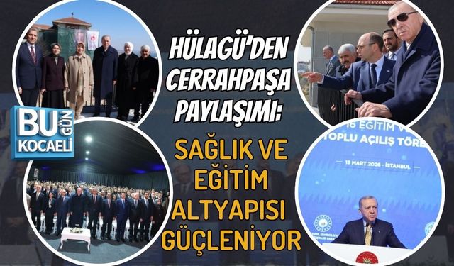 HÜLAGÜ’DEN CERRAHPAŞA PAYLAŞIMI: SAĞLIK VE EĞİTİM ALTYAPISI GÜÇLENİYOR