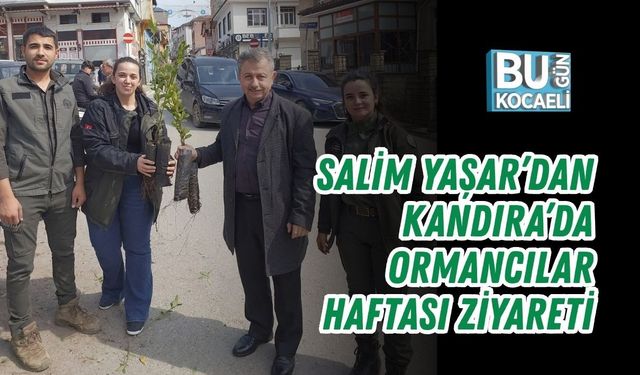 SALİM YAŞAR’DAN KANDIRA’DA ORMANCILAR HAFTASI ZİYARETİ