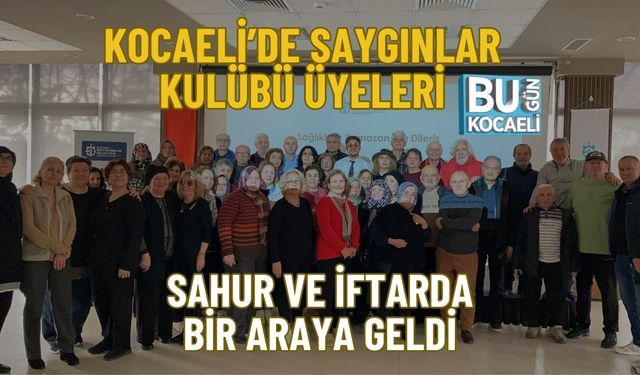 KOCAELİ’DE SAYGINLAR KULÜBÜ ÜYELERİ SAHUR VE İFTARDA BİR ARAYA GELDİ