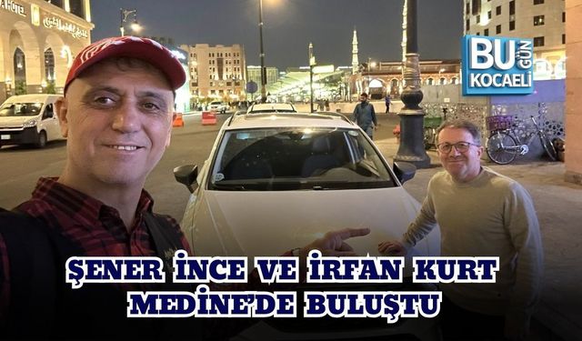 ŞENER İNCE VE İRFAN KURT MEDİNE’DE BULUŞTU