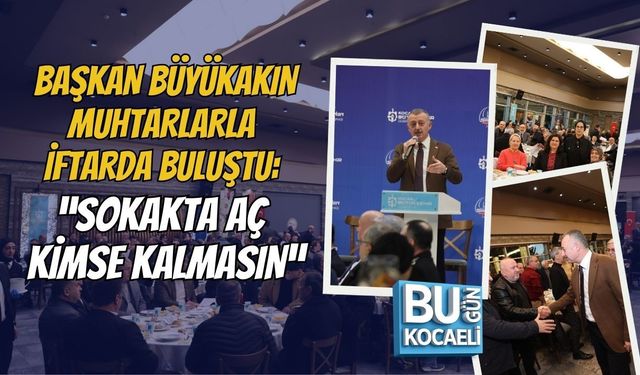 BAŞKAN BÜYÜKAKIN MUHTARLARLA İFTARDA BULUŞTU: “SOKAKTA AÇ KİMSE KALMASIN”