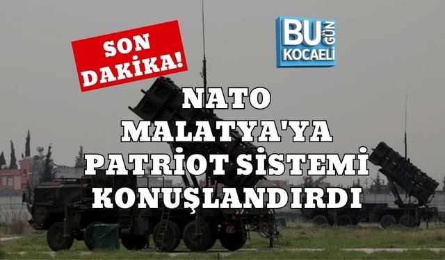 SON DAKİKA! NATO MALATYA'YA PATRİOT SİSTEMİ KONUŞLANDIRDI!