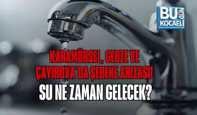 KARAMÜRSEL, GEBZE VE ÇAYIROVA’DA ŞEBEKE ARIZASI! SU NE ZAMAN GELECEK?