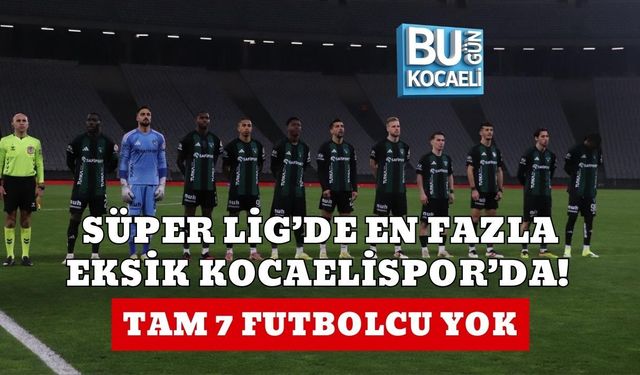 SÜPER LİG’DE EN FAZLA EKSİK KOCAELİSPOR’DA! TAM 7 FUTBOLCU YOK