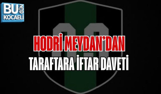HODRİ MEYDAN’DAN TARAFTARA İFTAR DAVETİ