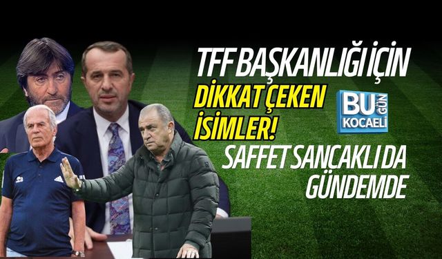 TFF BAŞKANLIĞI İÇİN DİKKAT ÇEKEN İSİMLER! SAFFET SANCAKLI DA GÜNDEMDE