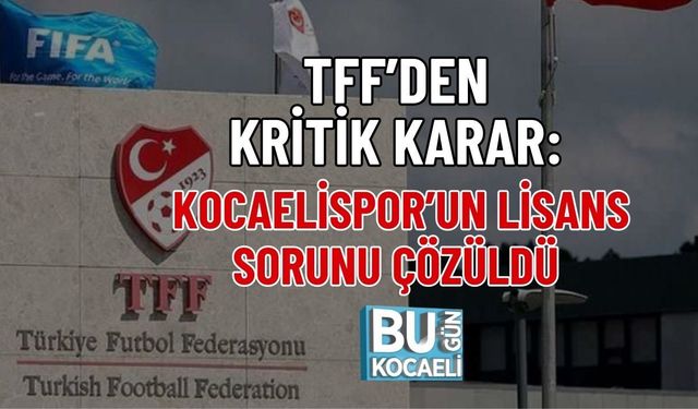 TFF’DEN KRİTİK KARAR: KOCAELİSPOR’UN LİSANS SORUNU ÇÖZÜLDÜ