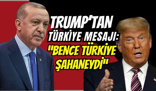 TRUMP’TAN TÜRKİYE MESAJI: “BENCE TÜRKİYE ŞAHANEYDİ”