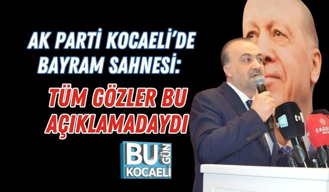 AK PARTİ KOCAELİ’DE BAYRAM SAHNESİ: TÜM GÖZLER BU AÇIKLAMADAYDI