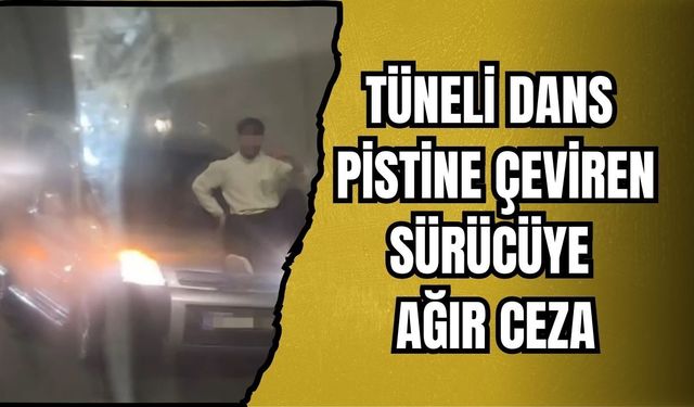 TÜNELİ DANS PİSTİNE ÇEVİREN SÜRÜCÜYE AĞIR CEZA