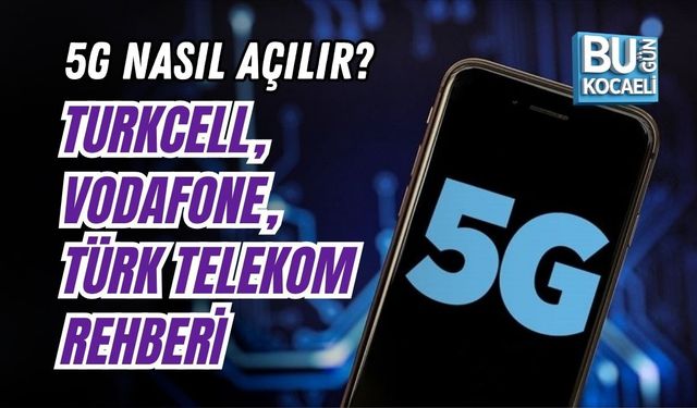 5G NASIL AÇILIR? TURKCELL, VODAFONE, TÜRK TELEKOM REHBERİ