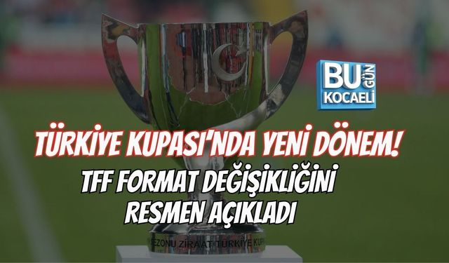 TÜRKİYE KUPASI’NDA YENİ DÖNEM! TFF FORMAT DEĞİŞİKLİĞİNİ RESMEN AÇIKLADI
