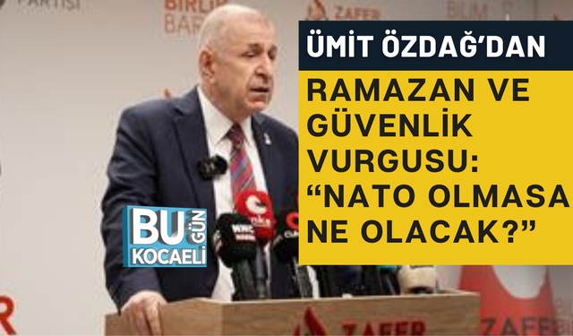 ÜMİT ÖZDAĞ’DAN RAMAZAN VE GÜVENLİK VURGUSU: “NATO OLMASA NE OLACAK?”