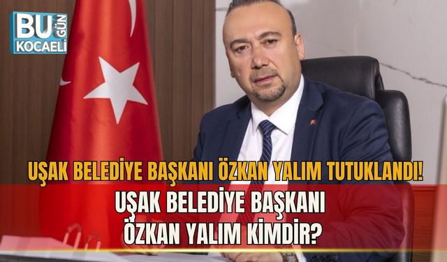 UŞAK BELEDİYE BAŞKANI ÖZKAN YALIM TUTUKLANDI! UŞAK BELEDİYE BAŞKANI ÖZKAN YALIM KİMDİR?
