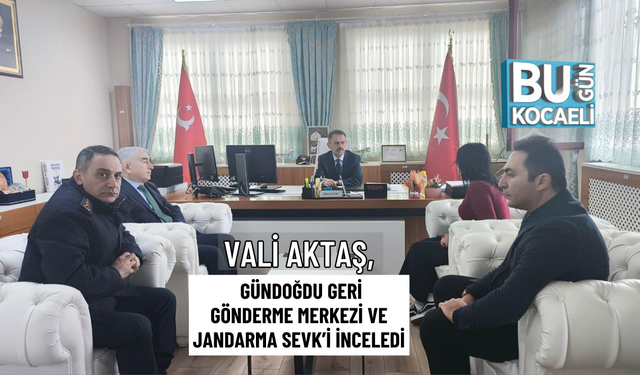 VALİ AKTAŞ, GÜNDOĞDU GERİ GÖNDERME MERKEZİ VE JANDARMA SEVK’İ İNCELEDİ