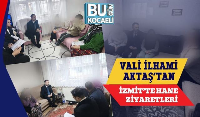 VALİ İLHAMİ AKTAŞ’TAN İZMİT’TE HANE ZİYARETLERİ