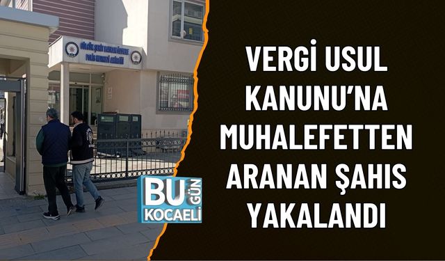 VERGİ USUL KANUNU’NA MUHALEFETTEN ARANAN ŞAHIS YAKALANDI