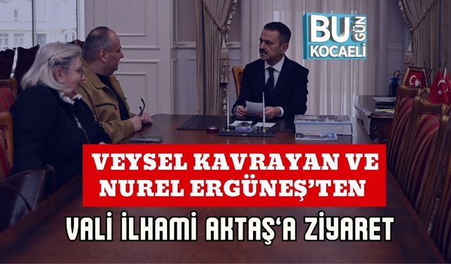 VEYSEL KAVRAYAN VE NUREL ERGÜNEŞ’TEN VALİ İLHAMİ AKTAŞ’A ZİYARET