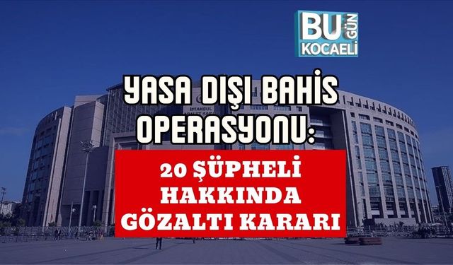 YASA DIŞI BAHİS OPERASYONU: 20 ŞÜPHELİ HAKKINDA GÖZALTI KARARI