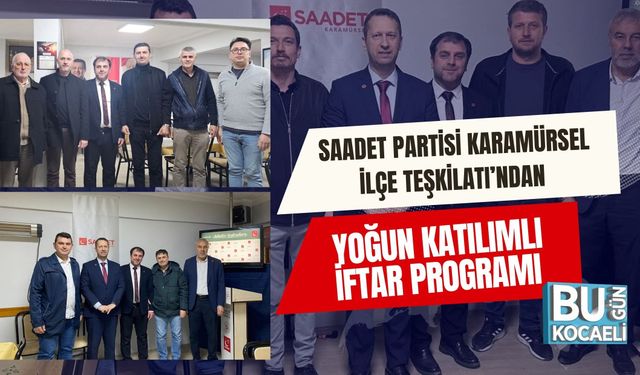SAADET PARTİSİ KARAMÜRSEL İLÇE TEŞKİLATI’NDAN YOĞUN KATILIMLI İFTAR PROGRAMI