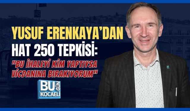 YUSUF ERENKAYA'DAN HAT 250 TEPKİSİ : “BU İHALEYİ KİM YAPTIYSA VİCDANINA BIRAKIYORUM''