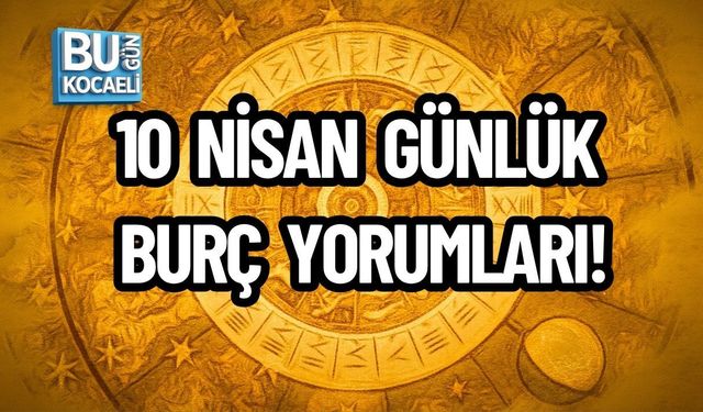 10 NİSAN GÜNLÜK BURÇ YORUMLARI!