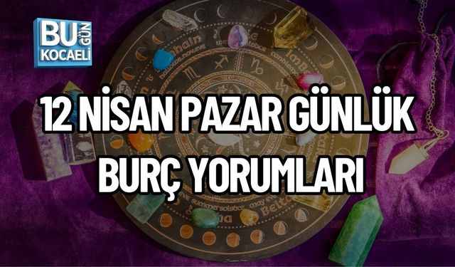 12 NİSAN PAZAR GÜNLÜK BURÇ YORUMLARI