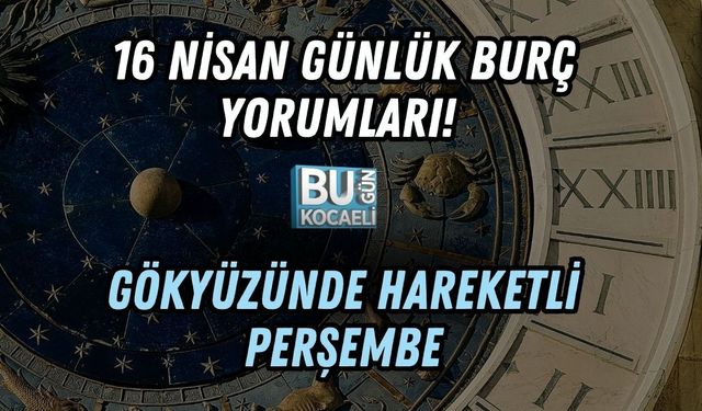 16 NİSAN GÜNLÜK BURÇ YORUMLARI! GÖKYÜZÜNDE HAREKETLİ PERŞEMBE