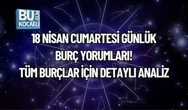 18 NİSAN CUMARTESİ GÜNLÜK BURÇ YORUMLARI! TÜM BURÇLAR İÇİN DETAYLI ANALİZ