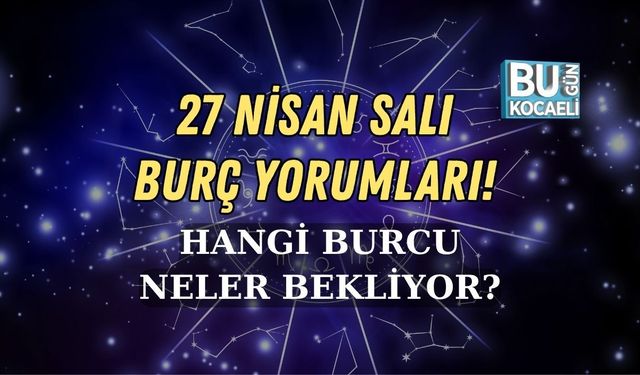 27 NİSAN SALI BURÇ YORUMLARI! HANGİ BURCU NELER BEKLİYOR?
