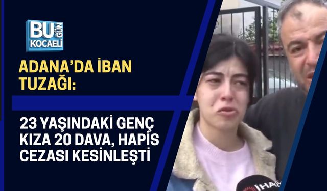 ADANA’DA İBAN TUZAĞI: 23 YAŞINDAKİ GENÇ KIZA 20 DAVA, HAPİS CEZASI KESİNLEŞTİ