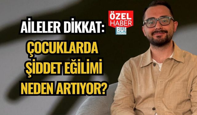AİLELER DİKKAT: ÇOCUKLARDA ŞİDDET EĞİLİMİ NEDEN ARTIYOR?