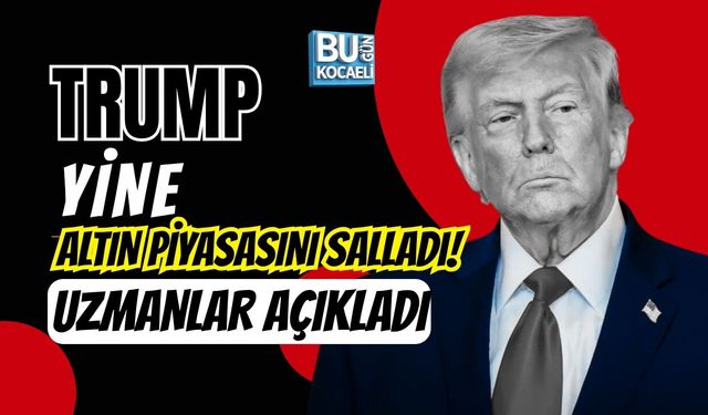 TRUMP YİNE ALTIN PİYASASINI SALLADI! UZMANLAR AÇIKLADI