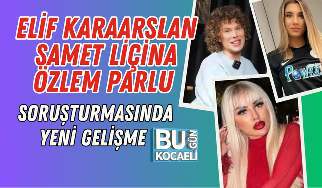 ELİF KARAARSLAN SAMET LİÇİNA ÖZLEM PARLU SORUŞTURMASINDA YENİ GELİŞME