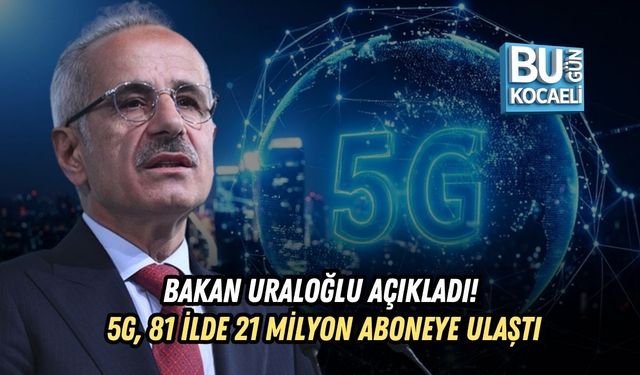 BAKAN URALOĞLU AÇIKLADI! 5G, 81 İLDE 21 MİLYON ABONEYE ULAŞTI