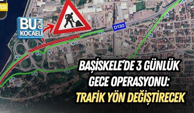 BAŞİSKELE’DE 3 GÜNLÜK GECE OPERASYONU: TRAFİK YÖN DEĞİŞTİRECEK