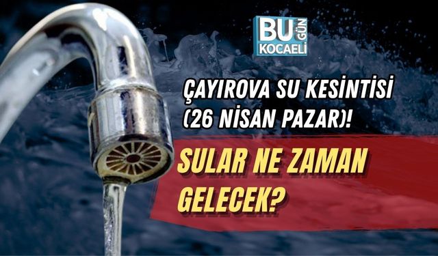 ÇAYIROVA SU KESİNTİSİ (26 NİSAN PAZAR)! SULAR NE ZAMAN GELECEK?