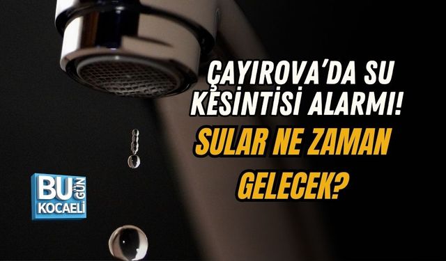 ÇAYIROVA’DA SU KESİNTİSİ ALARMI! SULAR NE ZAMAN GELECEK?