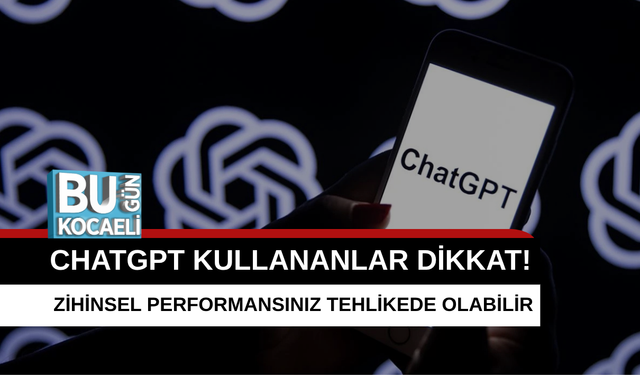 CHATGPT KULLANANLAR DİKKAT! ZİHİNSEL PERFORMANSINIZ TEHLİKEDE OLABİLİR