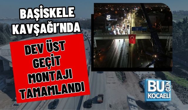 BAŞİSKELE KAVŞAĞI’NDA DEV ÜST GEÇİT MONTAJI TAMAMLANDI