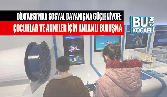 DİLOVASI’NDA SOSYAL DAYANIŞMA GÜÇLENİYOR: ÇOCUKLAR VE ANNELER İÇİN ANLAMLI BULUŞMA