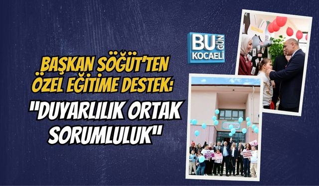 BAŞKAN SÖĞÜT’TEN ÖZEL EĞİTİME DESTEK: “DUYARLILIK ORTAK SORUMLULUK”