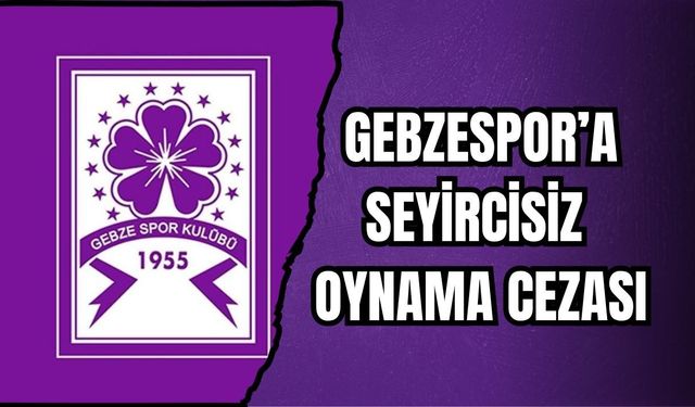 GEBZESPOR’A SEYİRCİSİZ OYNAMA CEZASI