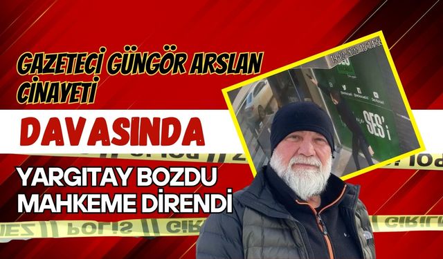 GAZETECİ GÜNGÖR ARSLAN CİNAYETİ DAVASINDA YARGITAY BOZDU, MAHKEME DİRENDİ