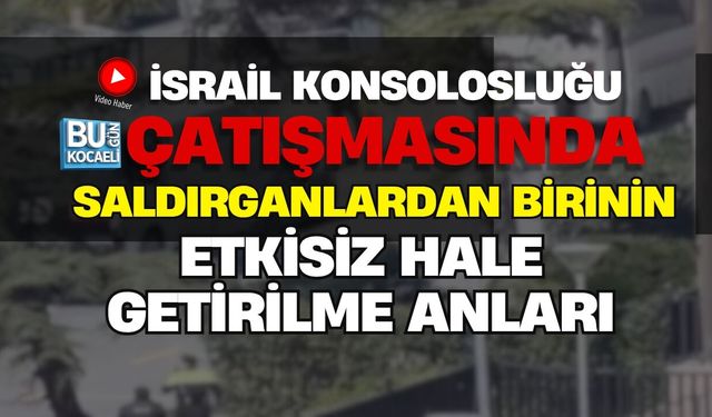 İSRAİL KONSOLOSLUĞU ÇATIŞMASINDA SALDIRGANLARDAN BİRİNİN ETKİSİZ HALE GETİRİLME ANLARI