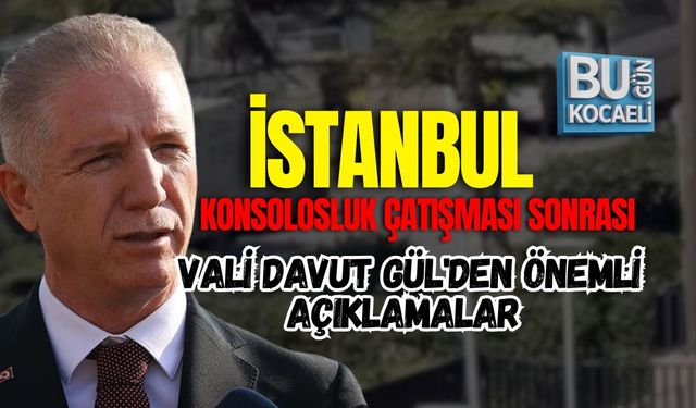 KONSOLOSLUK ÇATIŞMASI SONRASI VALİ DAVUT GÜL'DEN ÖNEMLİ AÇIKLAMALAR