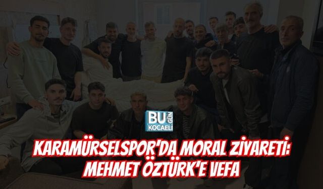 KARAMÜRSELSPOR’DA MORAL ZİYARETİ: MEHMET ÖZTÜRK’E VEFA